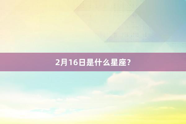 2月16日是什么星座？