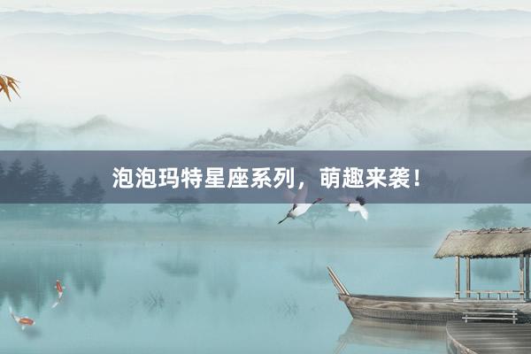 泡泡玛特星座系列，萌趣来袭！