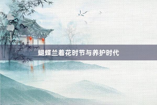蝴蝶兰着花时节与养护时代
