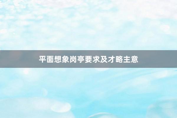 平面想象岗亭要求及才略主意