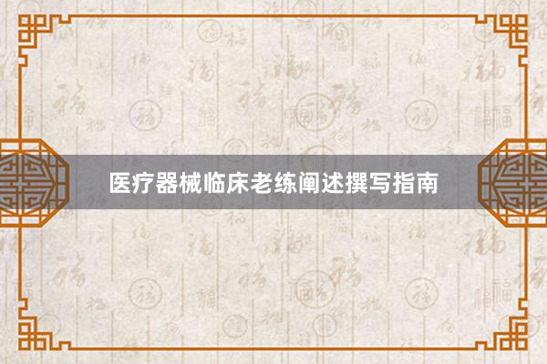 医疗器械临床老练阐述撰写指南