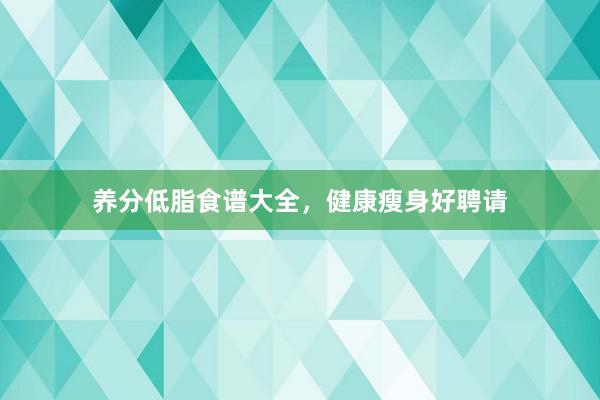 养分低脂食谱大全，健康瘦身好聘请