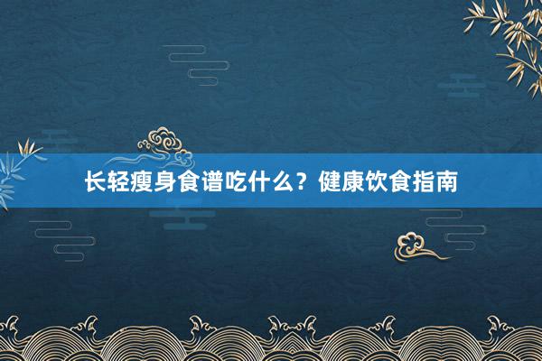长轻瘦身食谱吃什么？健康饮食指南
